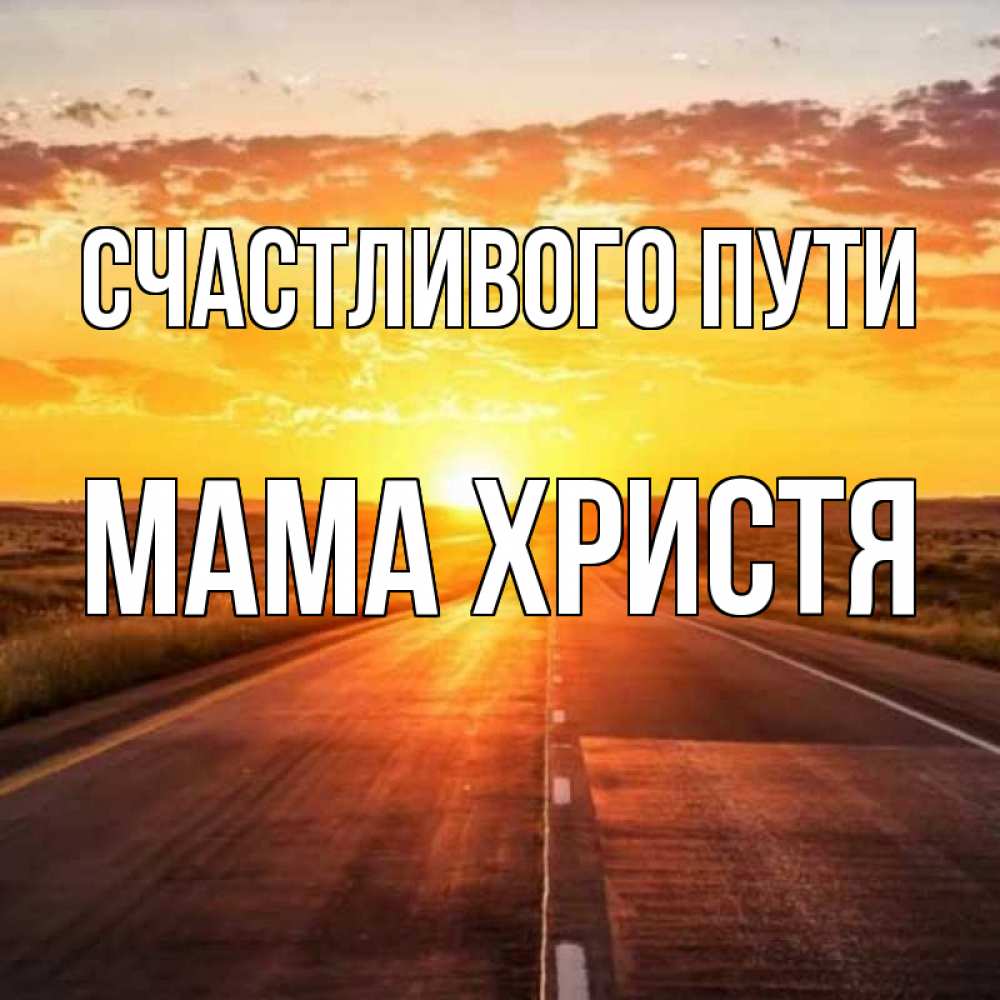 Открытка на каждый день с именем, Мама-Христя Счастливого пути солнечный свет, закат Прикольная открытка с пожеланием онлайн скачать бесплатно 