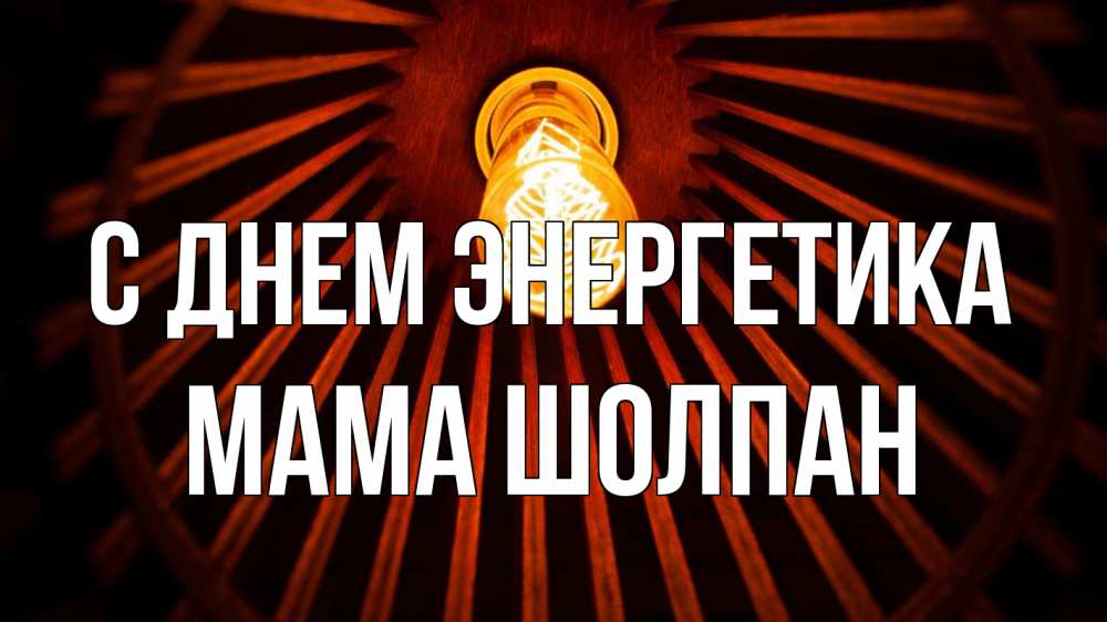 Открытка на каждый день с именем, Мама-Шолпан С днем энергетика лампа Прикольная открытка с пожеланием онлайн скачать бесплатно 