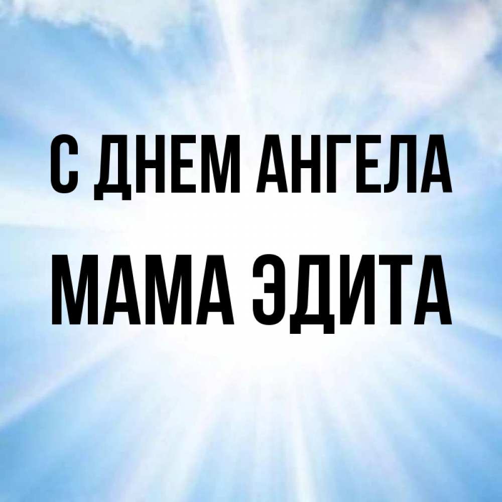 Открытка на каждый день с именем, Мама-Эдита С днем ангела свет небесный Прикольная открытка с пожеланием онлайн скачать бесплатно 