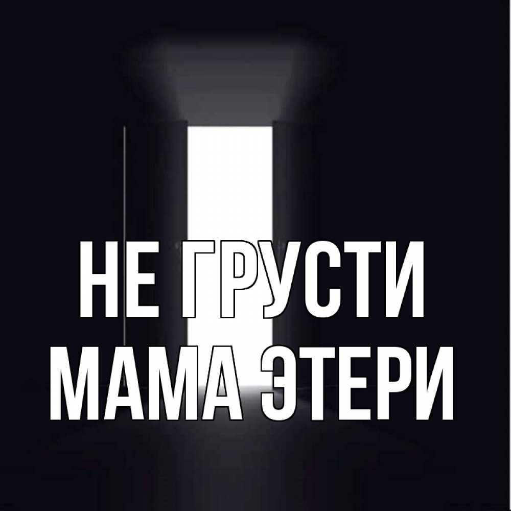 Открытка на каждый день с именем, Мама-Этери Не грусти открытая дверь Прикольная открытка с пожеланием онлайн скачать бесплатно 