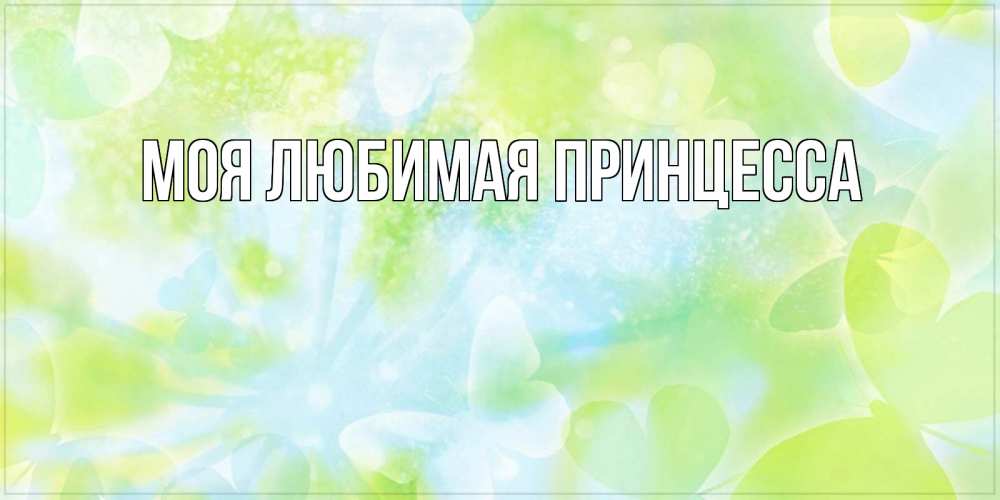 Открытка на каждый день с именем, Моя-Любимая-Принцесса Главная абстрактная картинка с пожеланием прекрасного летнего дня Прикольная открытка с пожеланием онлайн скачать бесплатно 