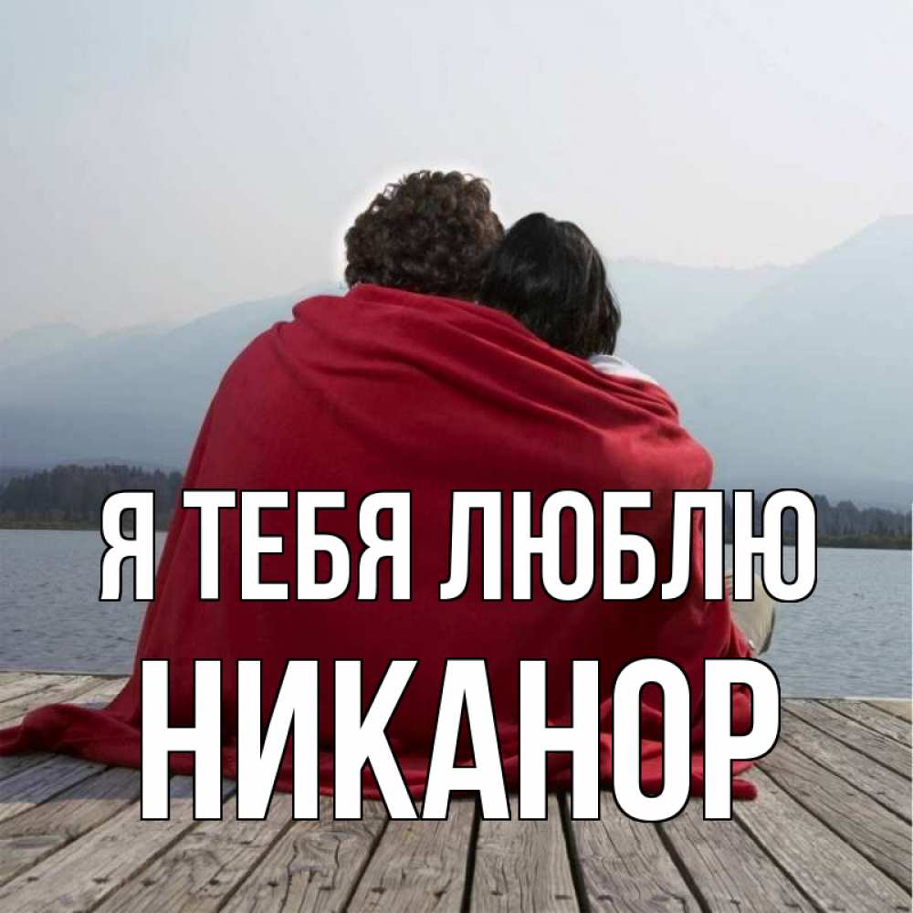 Открытка на каждый день с именем, Никанор Я тебя люблю плед Прикольная открытка с пожеланием онлайн скачать бесплатно 