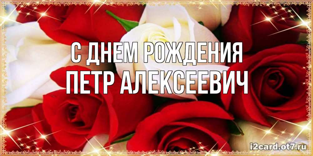 Открытка на каждый день с именем, Петр-Алексеевич С днем рождения открытка на день рождения с белыми и красными розами Прикольная открытка с пожеланием онлайн скачать бесплатно 