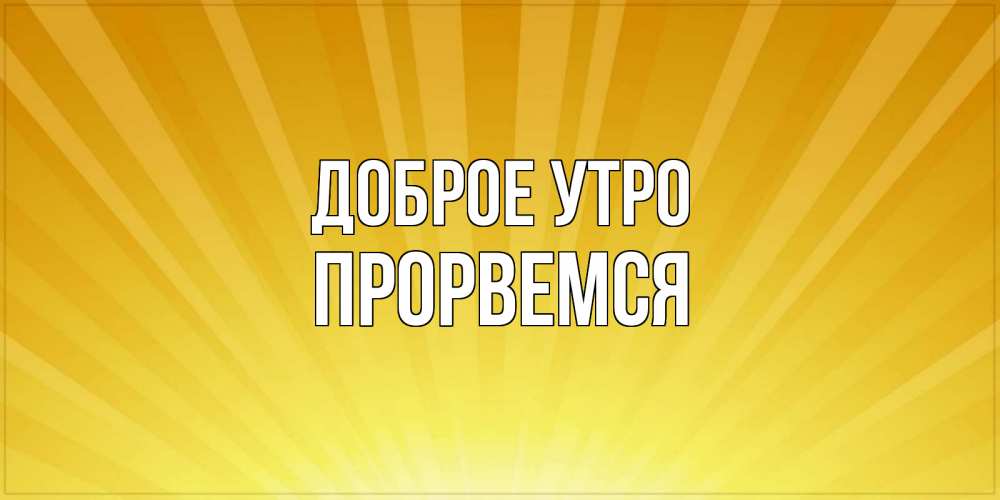 Открытка на каждый день с именем, Прорвемся Доброе утро пожелания доброго утра Прикольная открытка с пожеланием онлайн скачать бесплатно 
