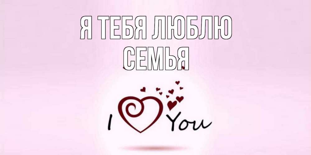 Открытка на каждый день с именем, Семья Я тебя люблю сердце Прикольная открытка с пожеланием онлайн скачать бесплатно 