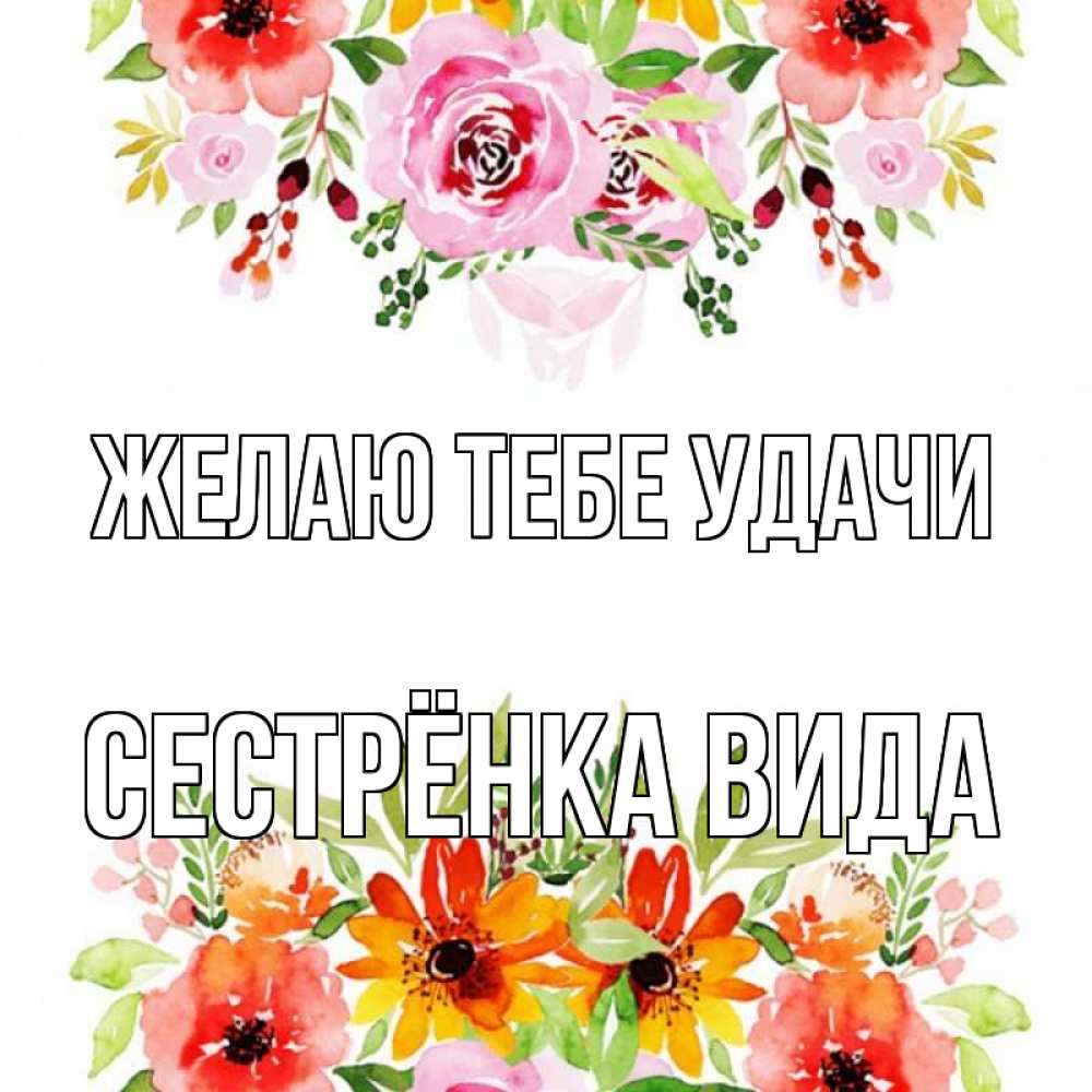 Открытка на каждый день с именем, Сестрёнка-Вида Желаю тебе удачи открытка с цветами акварелью Прикольная открытка с пожеланием онлайн скачать бесплатно 