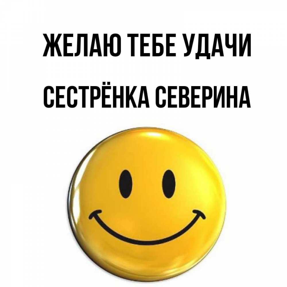 Открытка на каждый день с именем, Сестрёнка-Северина Желаю тебе удачи для поднятия настроения открытки на каждый день Прикольная открытка с пожеланием онлайн скачать бесплатно 
