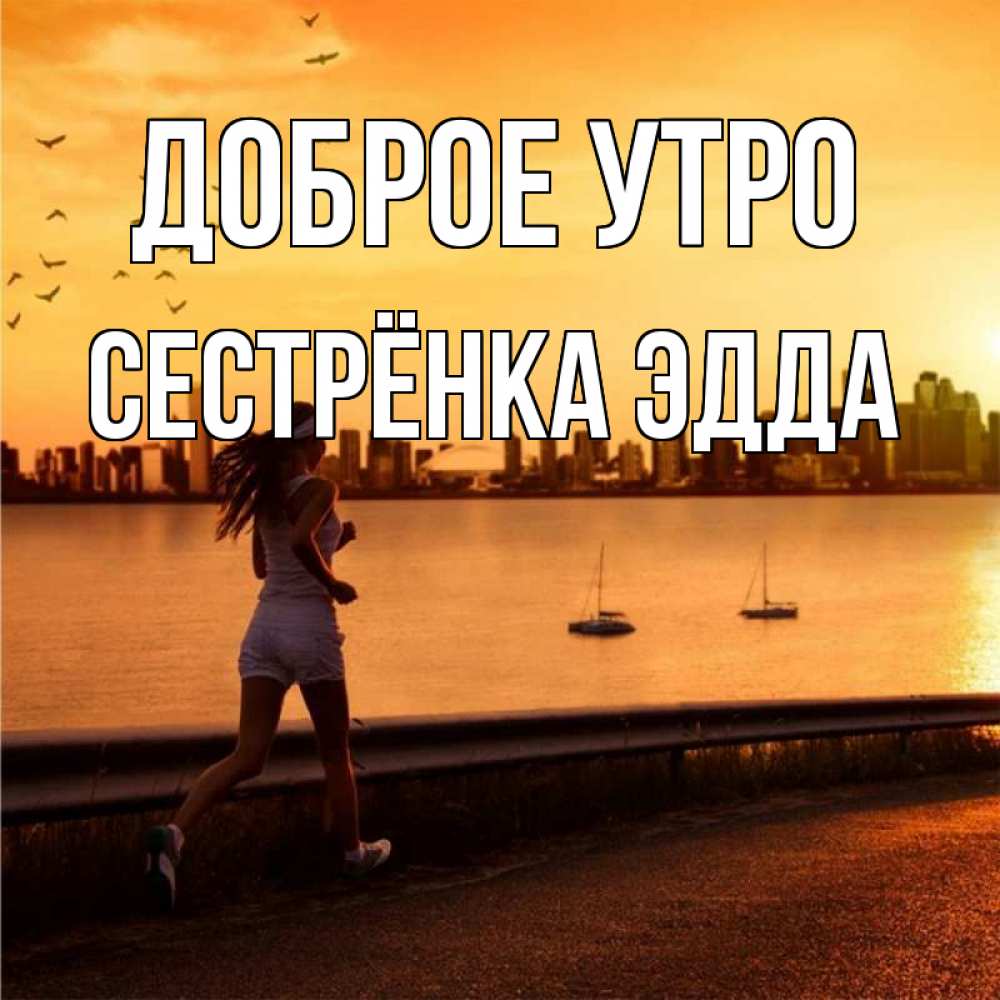 Открытка на каждый день с именем, Сестрёнка-Эдда Доброе утро девушка бежит Прикольная открытка с пожеланием онлайн скачать бесплатно 