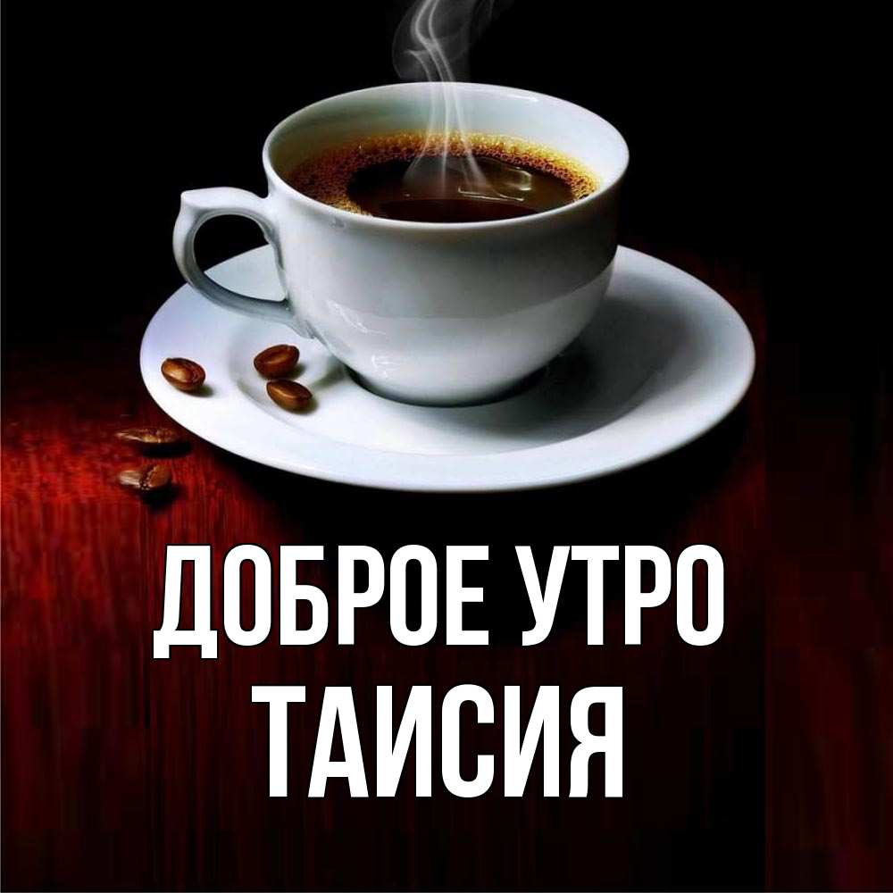 Открытка на каждый день с именем, Таисия Доброе утро белая посуда Прикольная открытка с пожеланием онлайн скачать бесплатно 