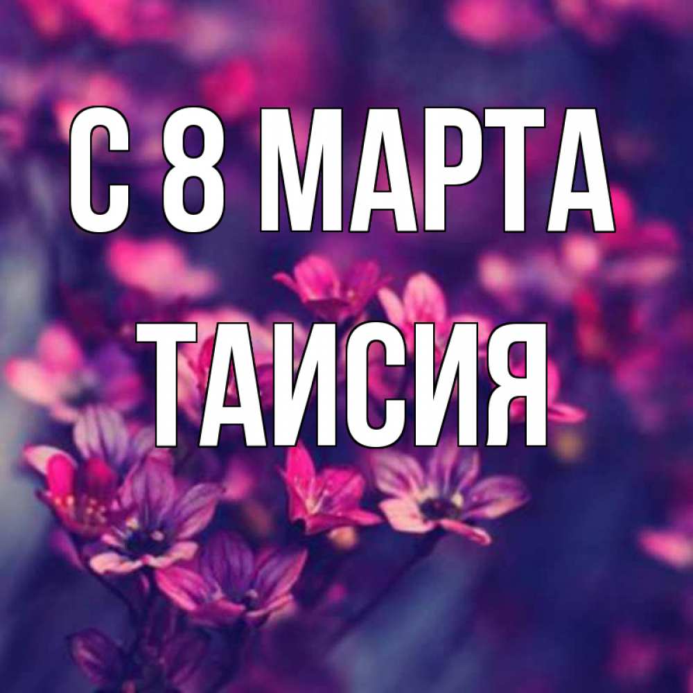 Открытка на каждый день с именем, Таисия С 8 МАРТА небольшие цветы 1 Прикольная открытка с пожеланием онлайн скачать бесплатно 