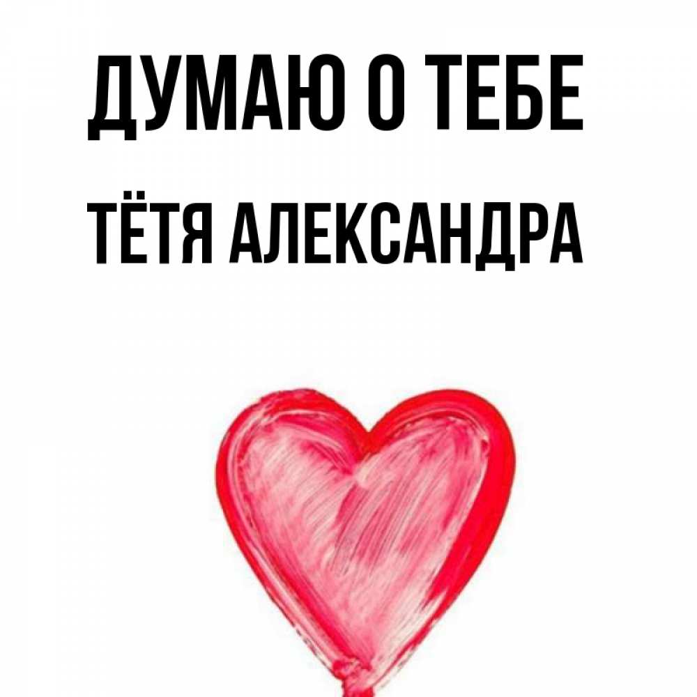 Открытка на каждый день с именем, Тётя-Александра Думаю о тебе для влюбленных Прикольная открытка с пожеланием онлайн скачать бесплатно 
