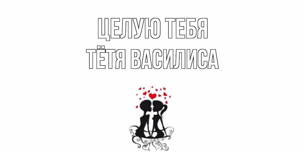 Открытка на каждый день с именем, Тётя-Василиса Целую тебя силует, поцелуй Прикольная открытка с пожеланием онлайн скачать бесплатно 