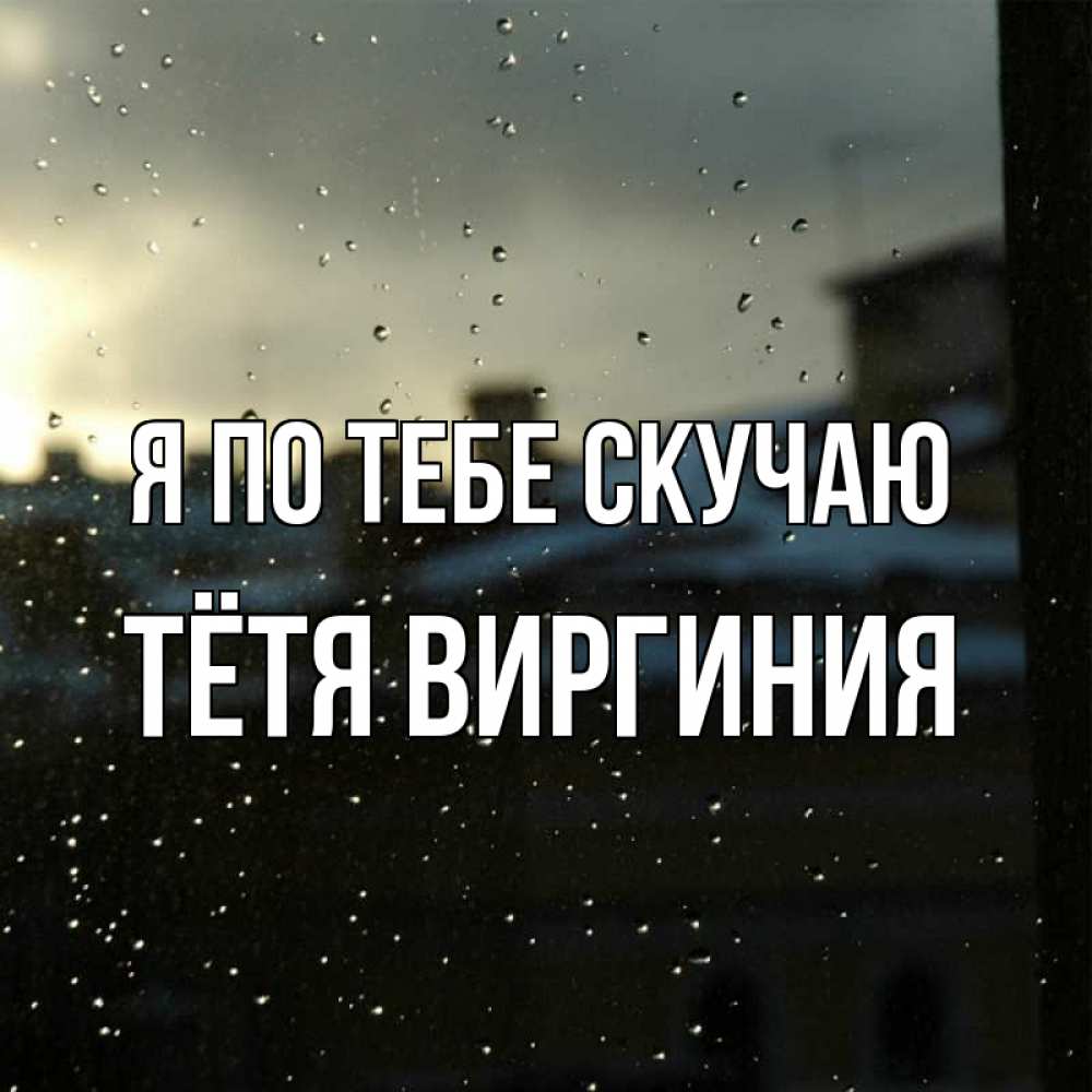 Открытка на каждый день с именем, Тётя-Виргиния Я по тебе скучаю капли на стекле Прикольная открытка с пожеланием онлайн скачать бесплатно 