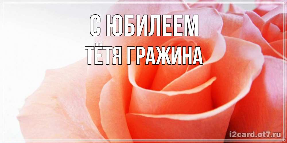 Открытка на каждый день с именем, Тётя-Гражина С юбилеем розы для поздравления с днем рождения Прикольная открытка с пожеланием онлайн скачать бесплатно 