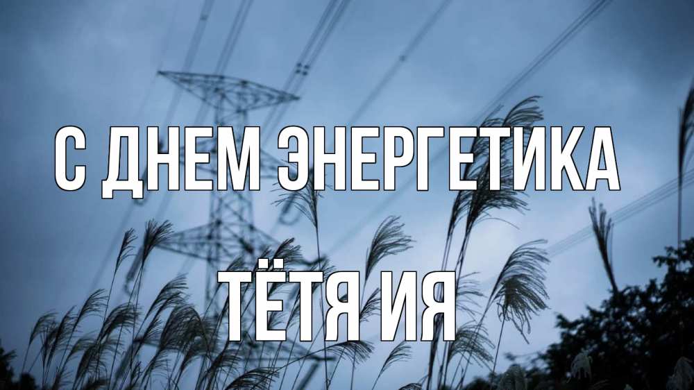 Открытка на каждый день с именем, Тётя-Ия С днем энергетика ЛЭП электричество Прикольная открытка с пожеланием онлайн скачать бесплатно 
