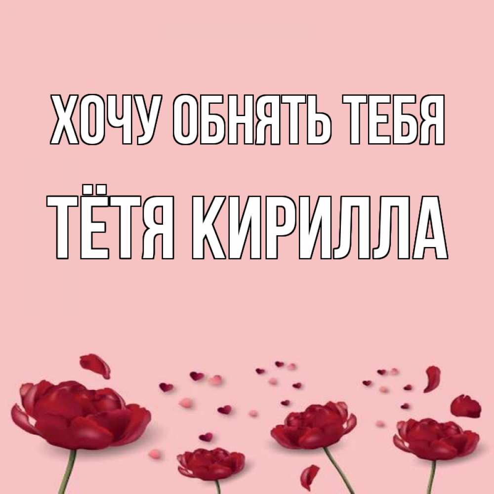 Открытка на каждый день с именем, Тётя-Кирилла Хочу обнять тебя бесплатно Прикольная открытка с пожеланием онлайн скачать бесплатно 