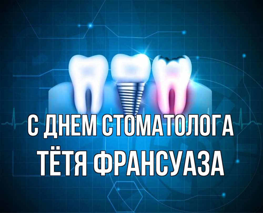 Открытка на каждый день с именем, Тётя-Франсуаза С днем стоматолога с днем стоматолога Прикольная открытка с пожеланием онлайн скачать бесплатно 
