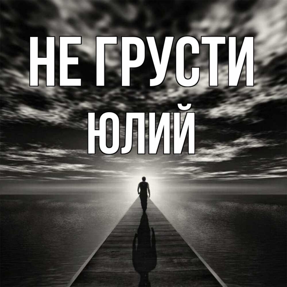 Открытка на каждый день с именем, Юлий Не грусти человек Прикольная открытка с пожеланием онлайн скачать бесплатно 