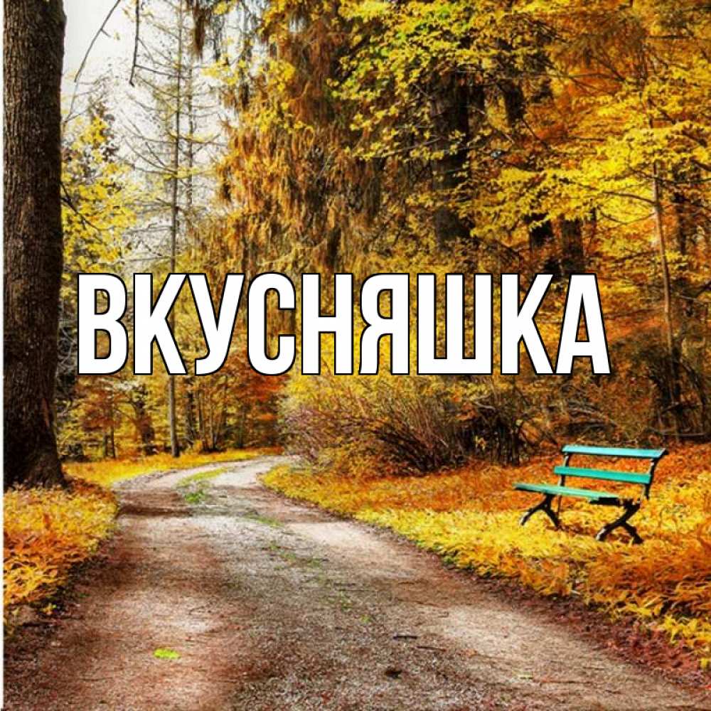 Открытка на каждый день с именем, Вкусняшка Главная зеленая лавочка Прикольная открытка с пожеланием онлайн скачать бесплатно 