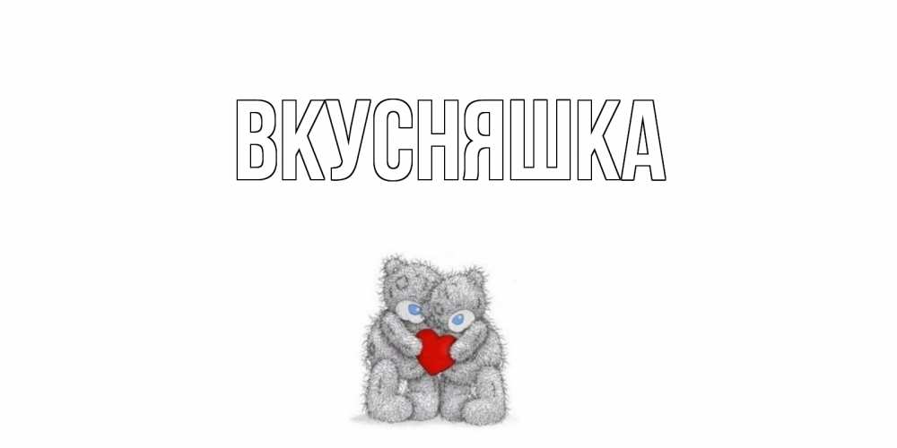 Открытка на каждый день с именем, Вкусняшка Главная мишки, сердце Прикольная открытка с пожеланием онлайн скачать бесплатно 