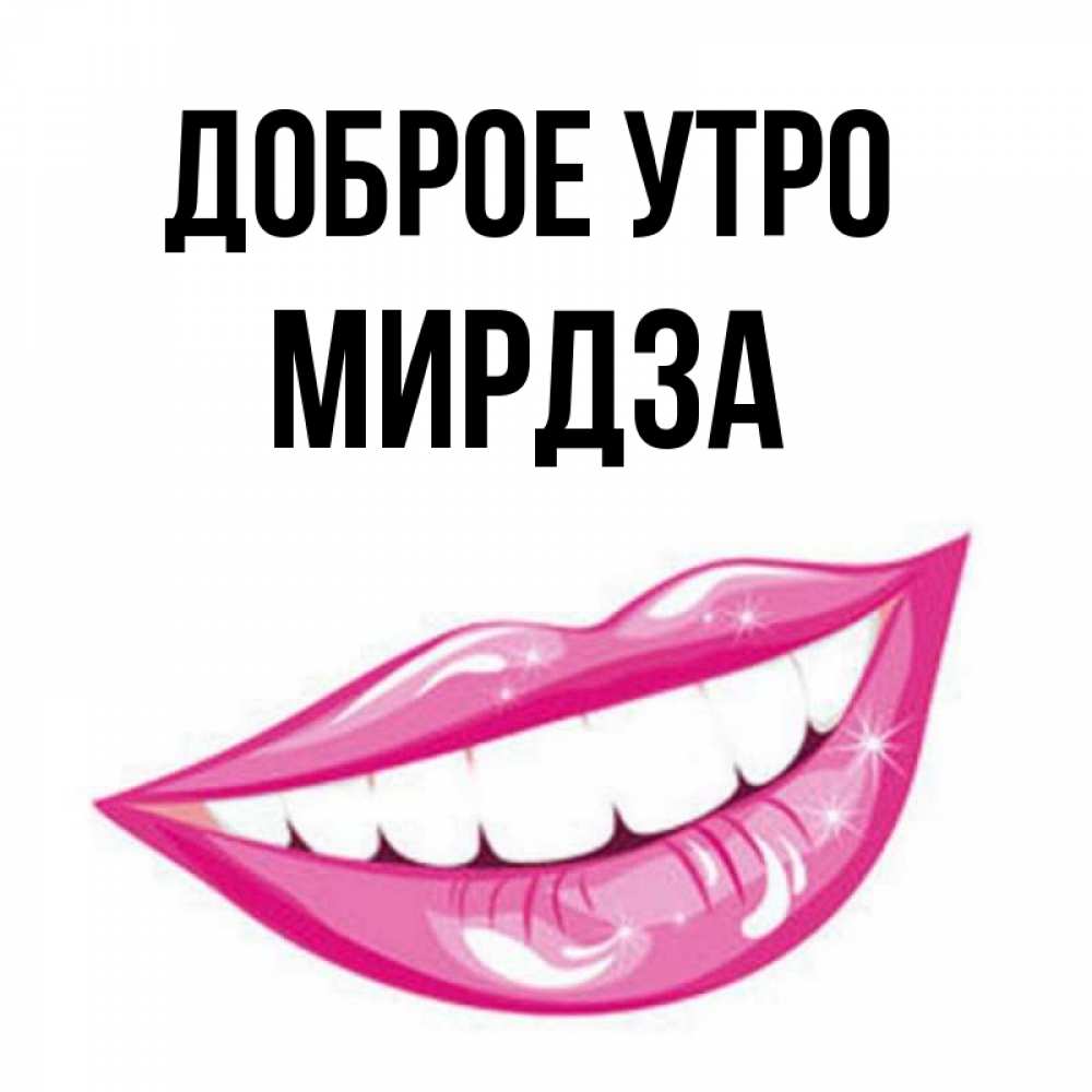 Открытка на каждый день с именем, Мирдза Доброе утро розовые губы и белые зубы Прикольная открытка с пожеланием онлайн скачать бесплатно 