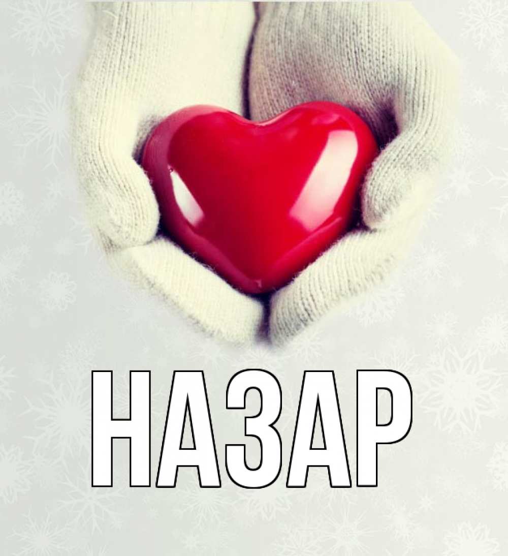 Открытка на каждый день с именем, Назар Главная сердечко в руках, варежки Прикольная открытка с пожеланием онлайн скачать бесплатно 