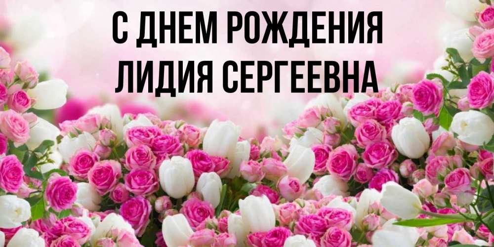 Открытка с именем, Лидия Сергеевна, С днем рождения