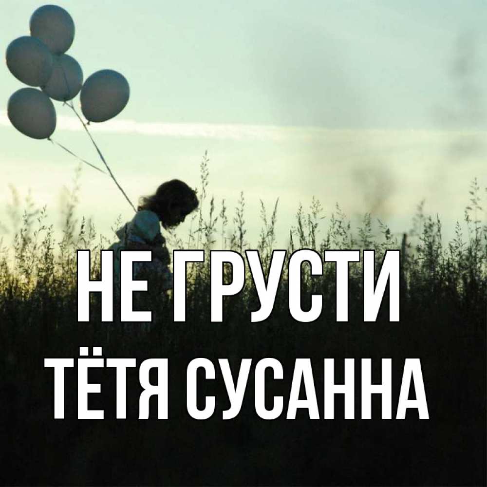Открытка на каждый день с именем, Тётя-Сусанна Не грусти ребенок Прикольная открытка с пожеланием онлайн скачать бесплатно 