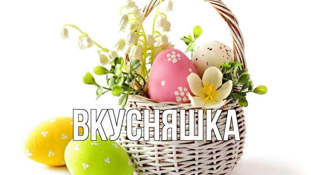 Открытка на каждый день с именем, Вкусняшка Главная пасха Прикольная открытка с пожеланием онлайн скачать бесплатно 