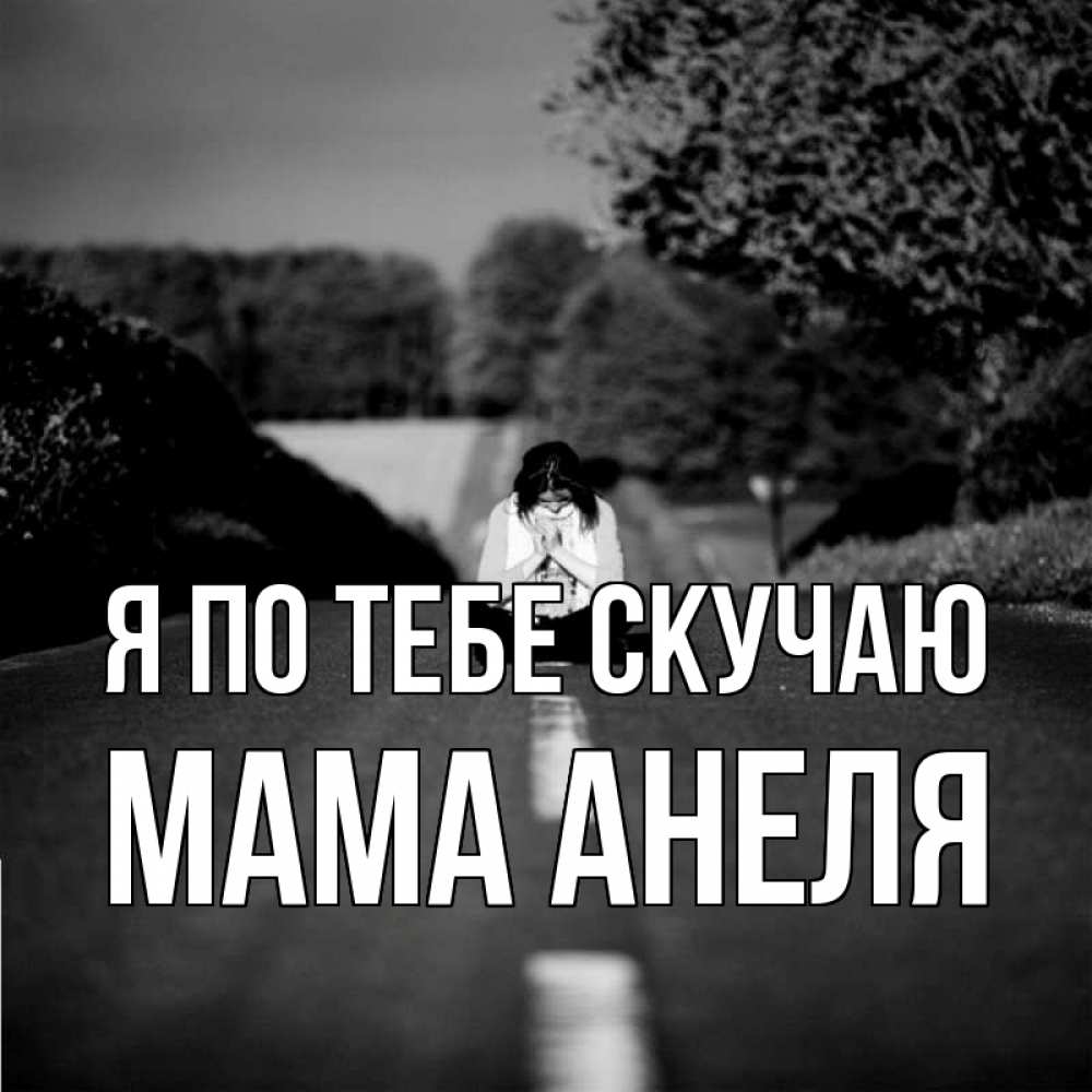 Открытка на каждый день с именем, Мама-Анеля Я по тебе скучаю фото Прикольная открытка с пожеланием онлайн скачать бесплатно 
