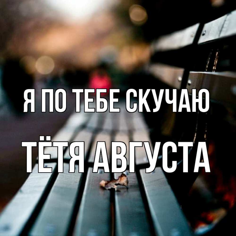 Открытка на каждый день с именем, Тётя-Августа Я по тебе скучаю приходи скорее Прикольная открытка с пожеланием онлайн скачать бесплатно 