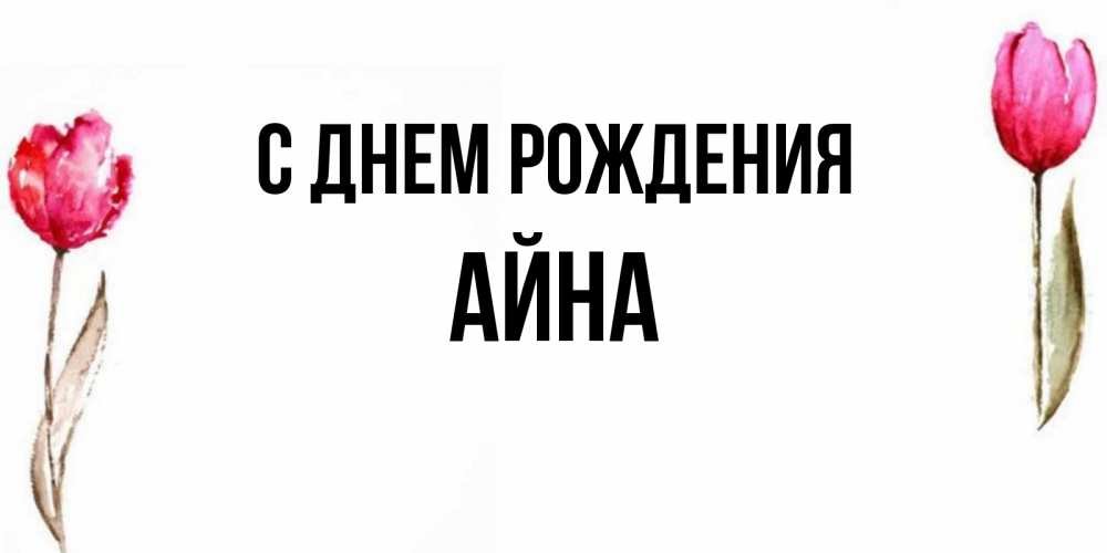 Открытка на каждый день с именем, Айна С днем рождения открытки акварелью с цветами Прикольная открытка с пожеланием онлайн скачать бесплатно 