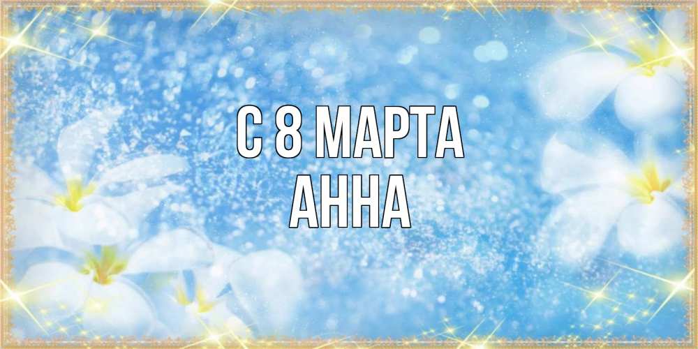 Открытка на каждый день с именем, Анна С 8 марта международный женский день Прикольная открытка с пожеланием онлайн скачать бесплатно 