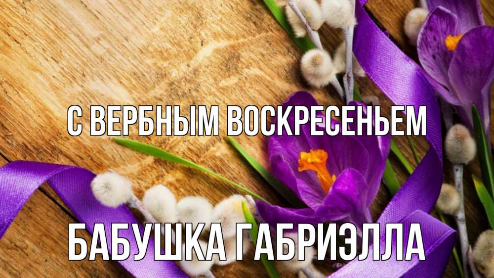 Открытка на каждый день с именем, Бабушка-Габриэлла С вербным воскресеньем верба, стол, цветы Прикольная открытка с пожеланием онлайн скачать бесплатно 