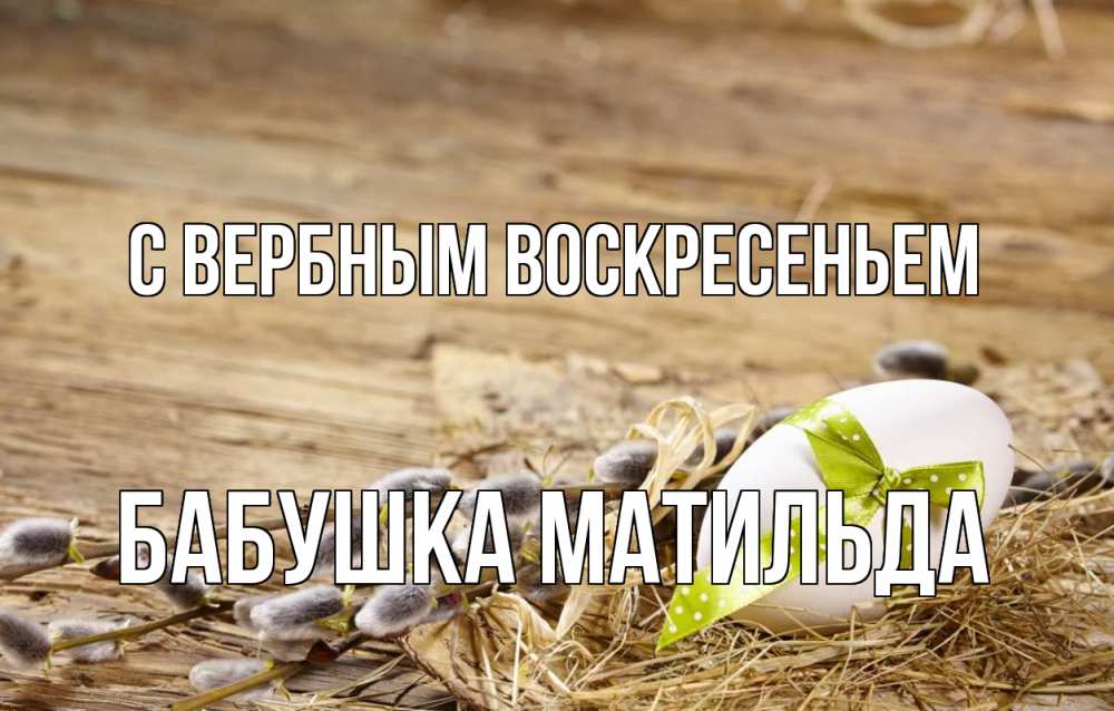 Открытка на каждый день с именем, Бабушка-Матильда С вербным воскресеньем верба Прикольная открытка с пожеланием онлайн скачать бесплатно 