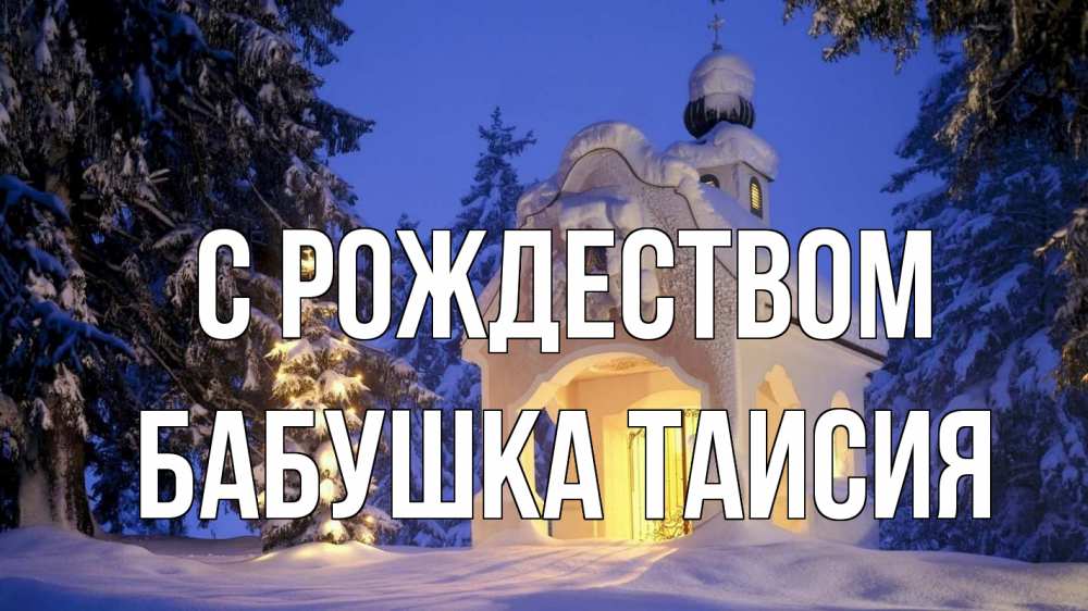 Открытка на каждый день с именем, Бабушка-Таисия С рождеством часовня Прикольная открытка с пожеланием онлайн скачать бесплатно 