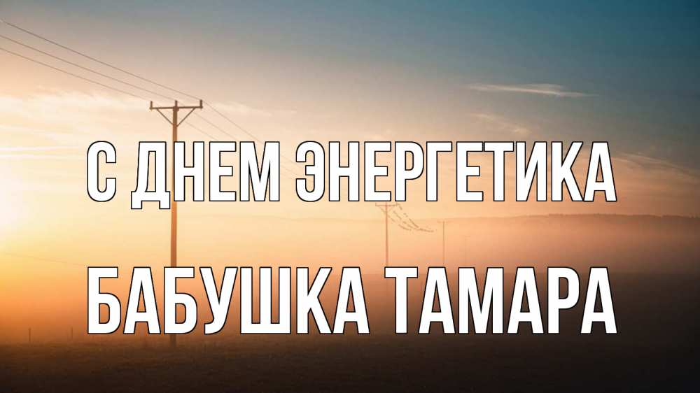 Открытка на каждый день с именем, Бабушка-Тамара С днем энергетика дымка столбы провода Прикольная открытка с пожеланием онлайн скачать бесплатно 