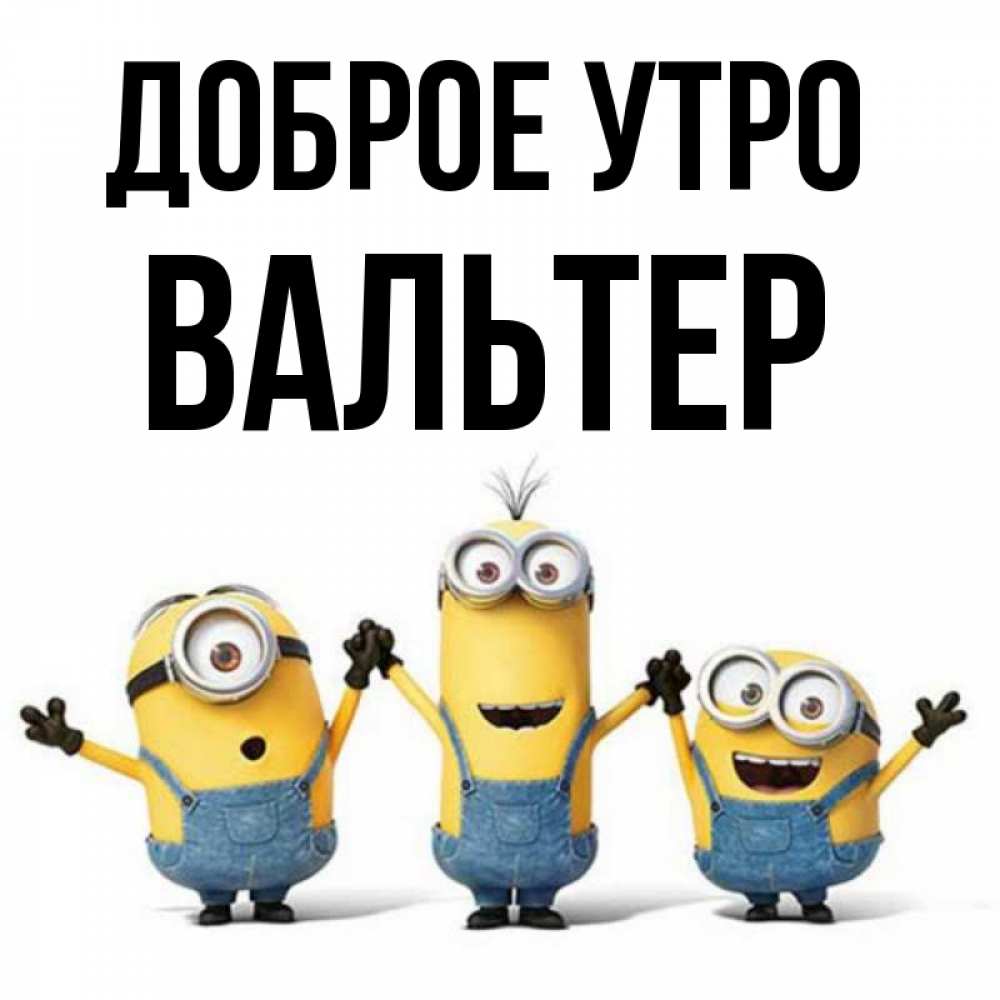 Открытка на каждый день с именем, Вальтер Доброе утро бодренького утра Прикольная открытка с пожеланием онлайн скачать бесплатно 