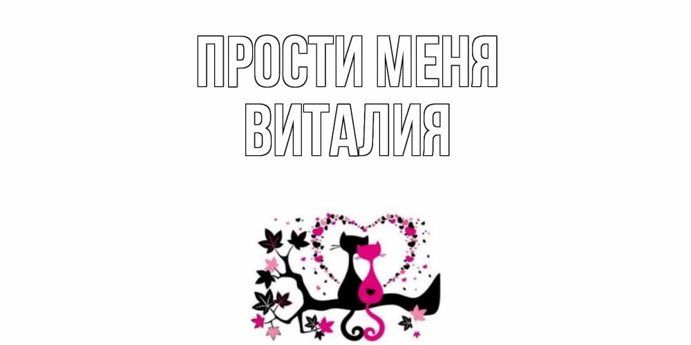 Открытка на каждый день с именем, Виталия Прости меня коты Прикольная открытка с пожеланием онлайн скачать бесплатно 