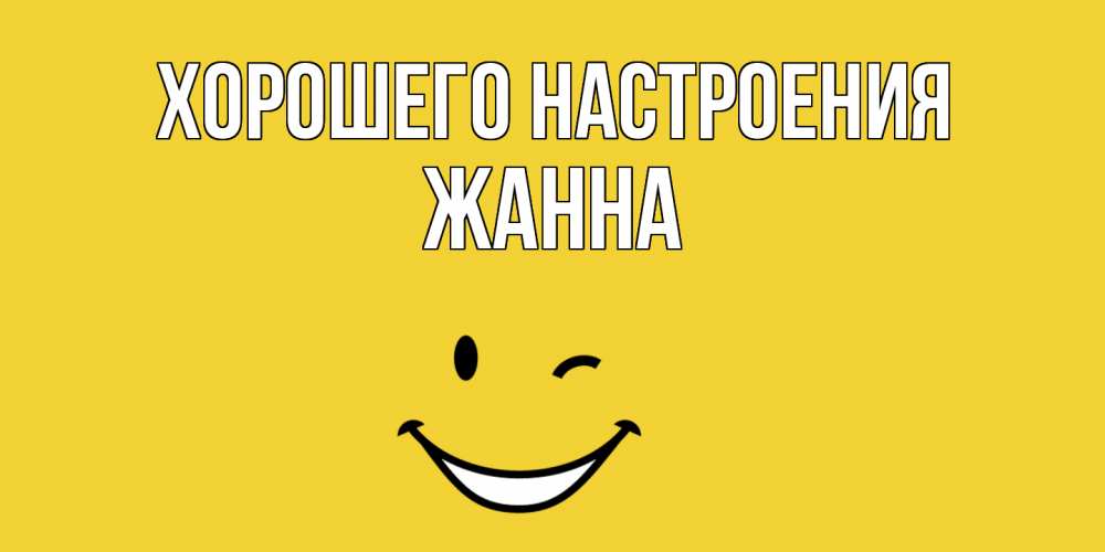Открытка на каждый день с именем, Жанна Хорошего настроения смайл Прикольная открытка с пожеланием онлайн скачать бесплатно 