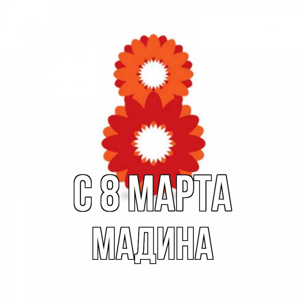 Открытка на каждый день с именем, Мадина С 8 МАРТА восьмерка из лепестков Прикольная открытка с пожеланием онлайн скачать бесплатно 