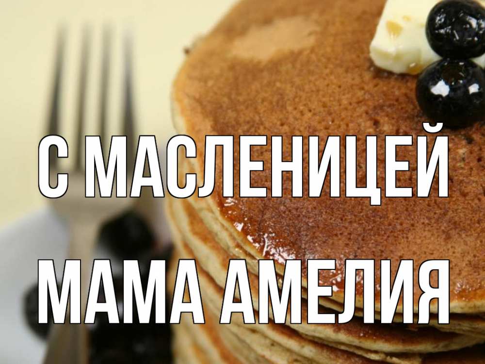 Открытка на каждый день с именем, Мама-Амелия С масленицей блины Прикольная открытка с пожеланием онлайн скачать бесплатно 