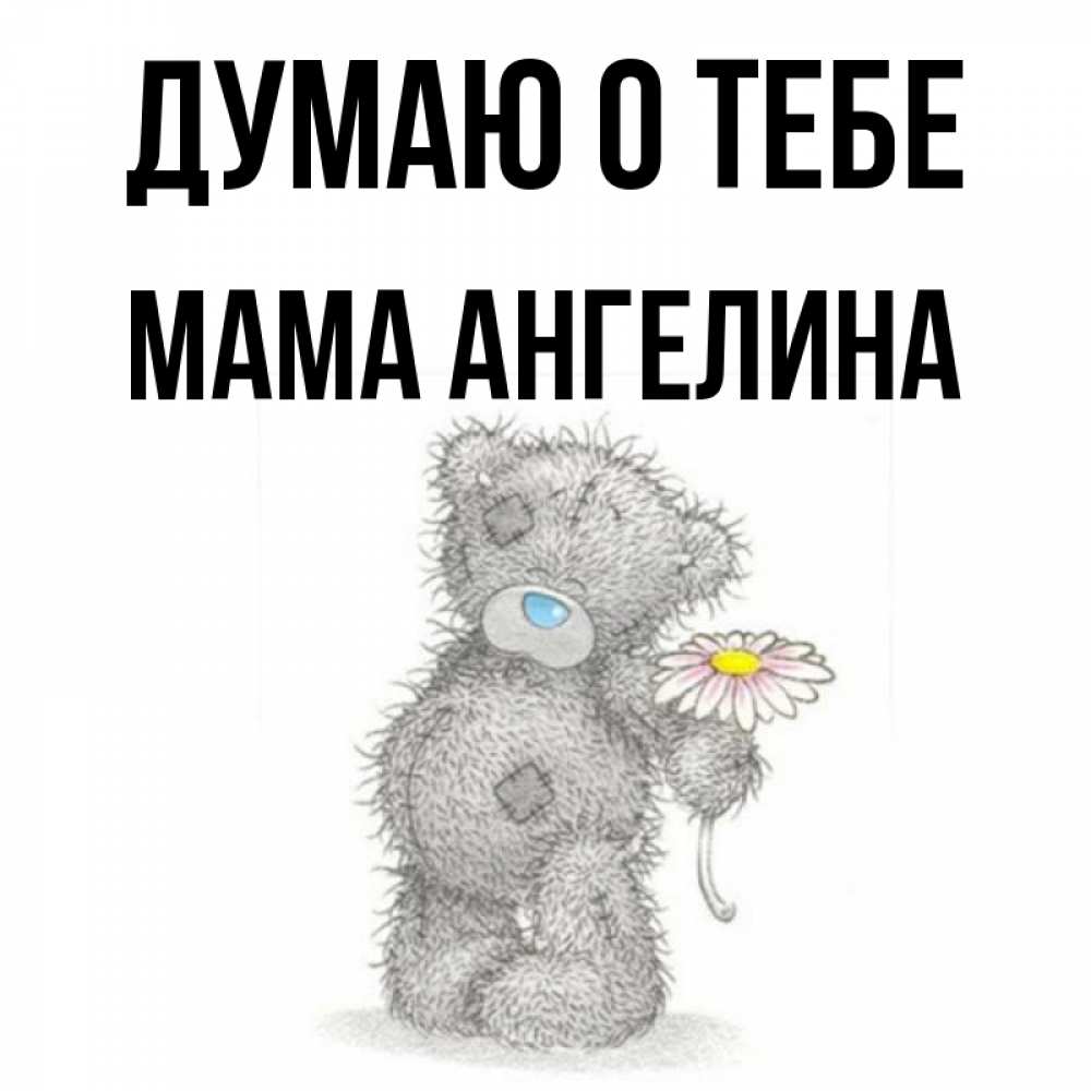 Открытка на каждый день с именем, Мама-Ангелина Думаю о тебе мысли только о тебе Прикольная открытка с пожеланием онлайн скачать бесплатно 