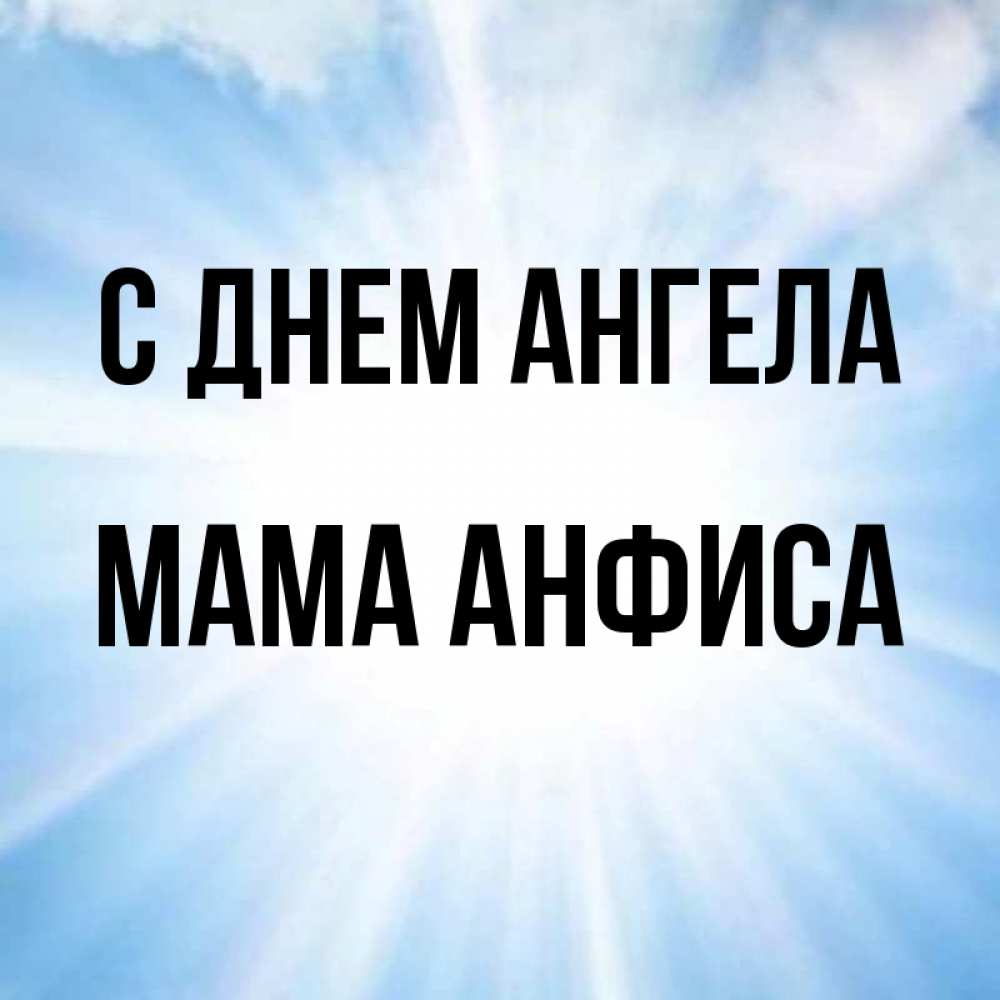 Открытка на каждый день с именем, Мама-Анфиса С днем ангела свет небесный Прикольная открытка с пожеланием онлайн скачать бесплатно 