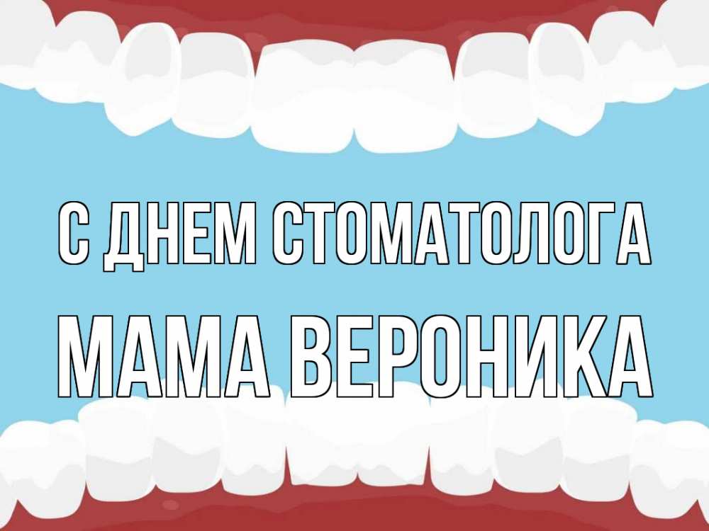 Открытка на каждый день с именем, Мама-Вероника С днем стоматолога с днем стоматолога Прикольная открытка с пожеланием онлайн скачать бесплатно 