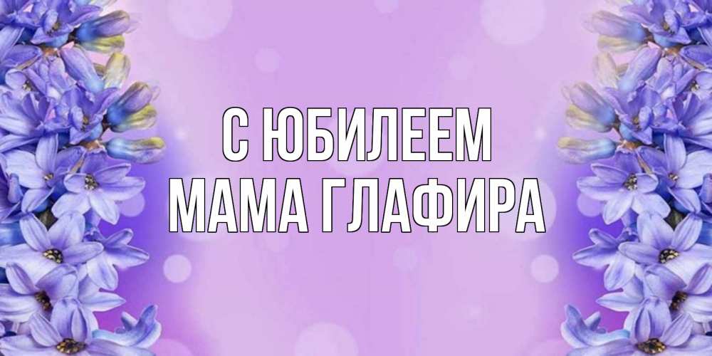 Открытка на каждый день с именем, Мама-Глафира С юбилеем открытка с сиренью Прикольная открытка с пожеланием онлайн скачать бесплатно 