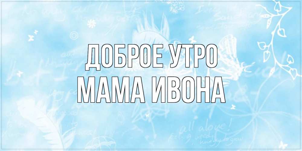 Открытка на каждый день с именем, Мама-Ивона Доброе утро красивые открытки зимнее Прикольная открытка с пожеланием онлайн скачать бесплатно 