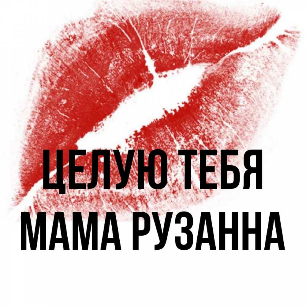 Открытка на каждый день с именем, Мама-Рузанна Целую тебя открытка с пожеланием поцелуя Прикольная открытка с пожеланием онлайн скачать бесплатно 