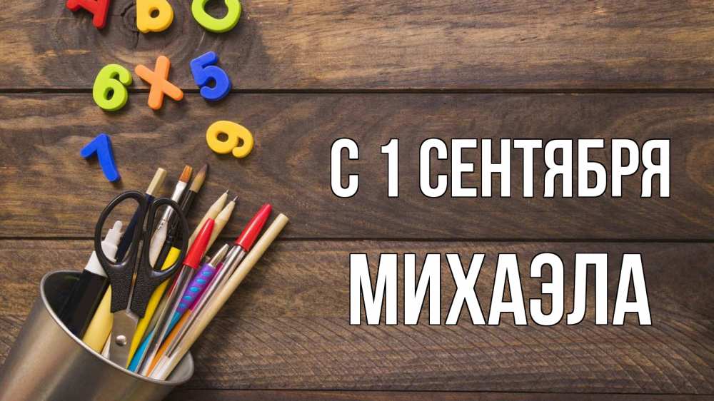 Открытка на каждый день с именем, Михаэла С 1 сентября с днем знаний Прикольная открытка с пожеланием онлайн скачать бесплатно 