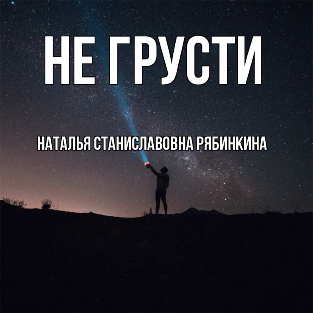 Открытка на каждый день с именем, НАТАЛЬЯ-СТАНИСЛАВОВНА-РЯБИНКИНА Не грусти луч света и млечный путь Прикольная открытка с пожеланием онлайн скачать бесплатно 